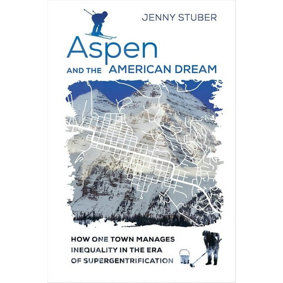 Aspen and the American Dream: How One Town Manages Inequality in the Era of Supergentrification, (Paperback)