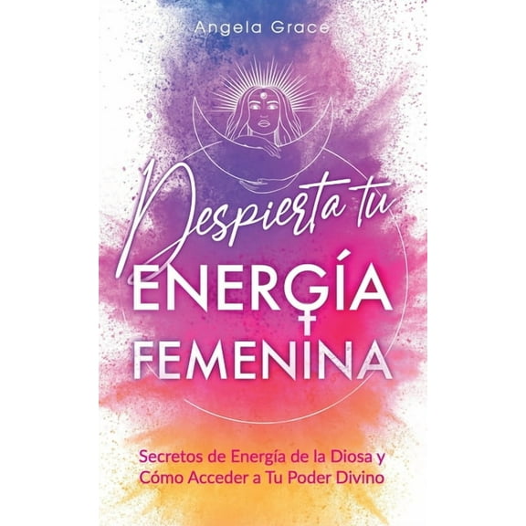 Despierta tu Energía Femenina: Secretos de Energía de la Diosa y Cómo Acceder a Tu Poder Divino (Paperback)