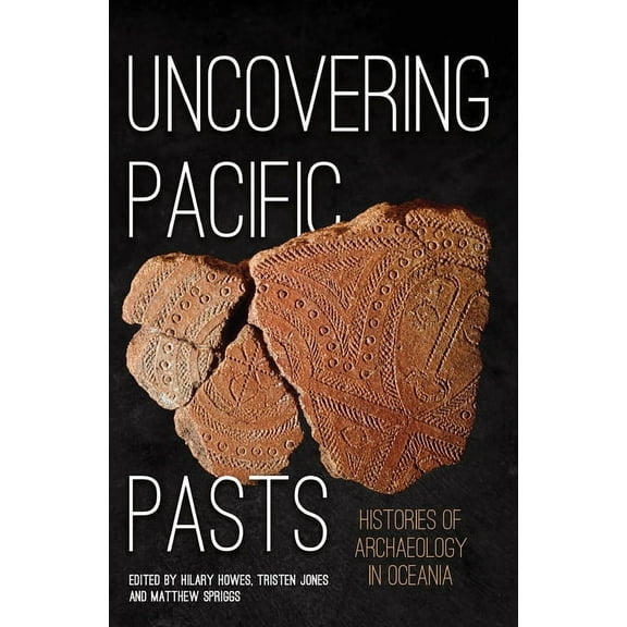 Pacific: Uncovering Pacific Pasts: Histories of Archaeology in Oceania (Paperback)
