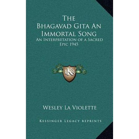The Bhagavad Gita an Immortal Song : An Interpretation of a Sacred Epic