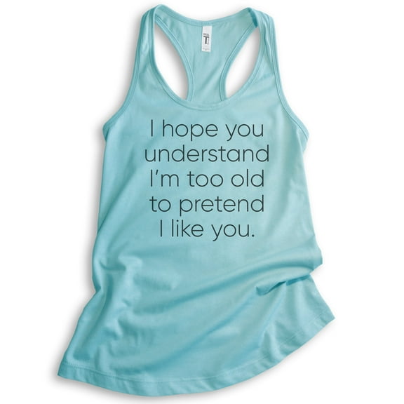 I Hope You Understand I'm Too Old To Pretend I Like You Tank Top, Ladies Racerback Tank, Funny Sassy Tank, Cancun, Small