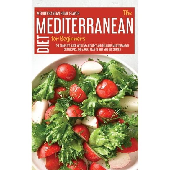 The Mediterranean Diet For Beginners: The Complete Guide With Easy, Healthy, And Delicious Mediterranean Diet Recipes And A Meal Plan To Help You Get Started (Hardcover)