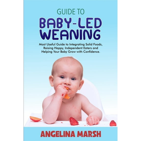Guide to Baby-Led Weaning: Most Useful Guide to Integrating Solid Foods, Raising Happy, Independent Eaters and Helping Your Baby Grow with Confidence (Paperback)