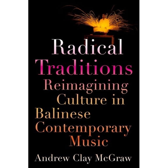 Radical Traditions: Reimagining Culture in Balinese Contemporary Music, (Paperback)