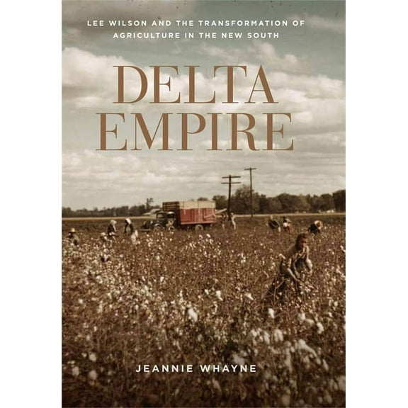 Making the Modern South Delta Empire: Lee Wilson and the Transformation of Agriculture in the New South, (Paperback)