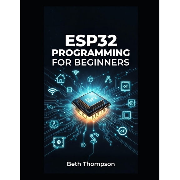ESP32 Programming for Beginners: The Complete Guide to Building IoT Projects, Smart Home Systems, Robotics, and Embedded, (Paperback)