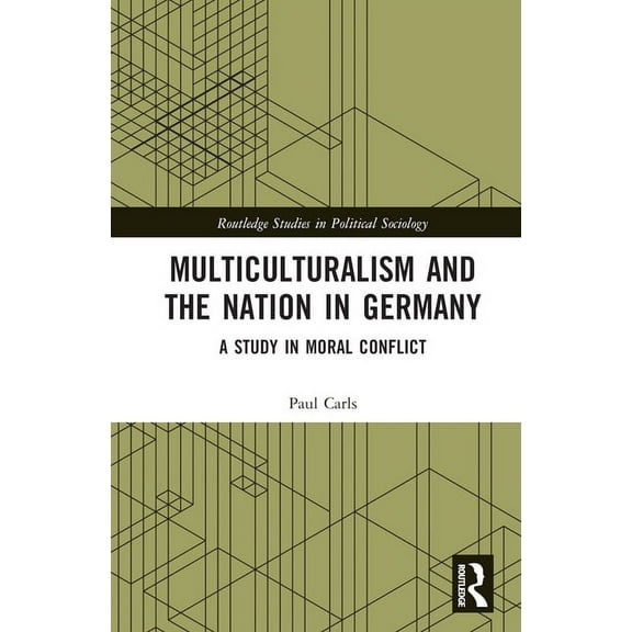 Routledge Studies in Political Sociology Multiculturalism and the Nation in Germany: A Study in Moral Conflict, (Hardcover)