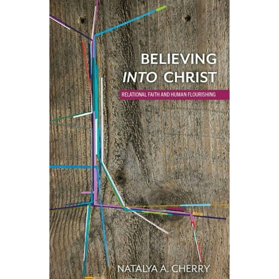 Believing Into Christ: Relational Faith and Human Flourishing, (Hardcover)