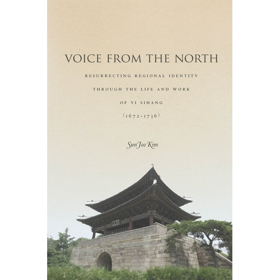 Voice from the North : Resurrecting Regional Identity Through the Life and Work of Yi Sihang (1672–1736) (Hardcover)