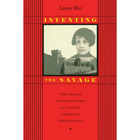 Inventing the Savage: The Social Construction of Native American Criminality, (Paperback)
