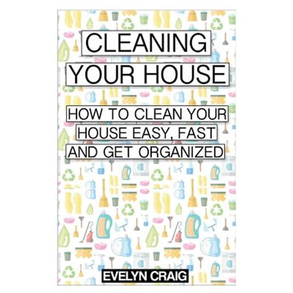 Pre-Owned Cleaning Your House : How to Clean Your House Easy, Fast and Get Organized.