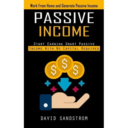 Passive Income: Work From Home and Generate Passive Income (Start Earning Smart Passive Income With No Capital Required) (Paperback)