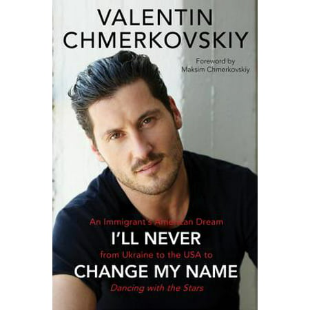 I'll Never Change My Name : An Immigrant's American Dream from Ukraine to the USA to Dancing with the (Best Dancing With The Stars)