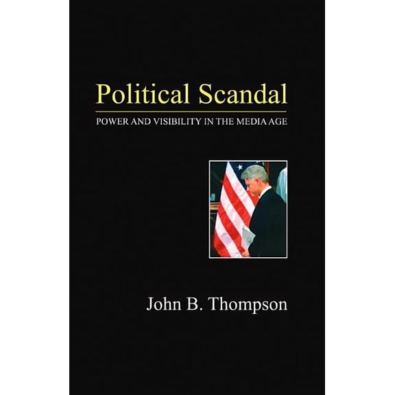 Political Scandal: Power and Visibility in the Media Age, (Hardcover)