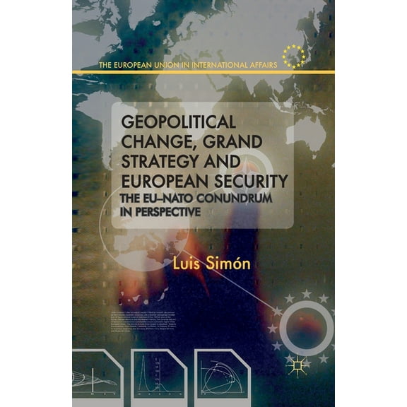 European Union in International Affairs Geopolitical Change, Grand Strategy and European Security: The EU-NATO Conundrum in Perspective, (Paperback)