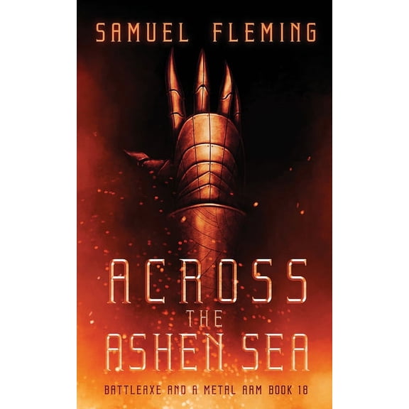 A Battleaxe and a Metal Arm Across the Ashen Sea: A Modern Sword and Sorcery Serial, Book 18, (Paperback)