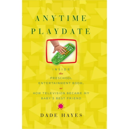 Anytime Playdate : Inside the Preschool Entertainment Boom, or, How Television Became My Baby's Best (Best Pre Med Schools In Us)