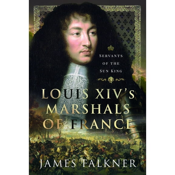 Louis XIV's Marshals of France: Servants of the Sun King, (Hardcover)