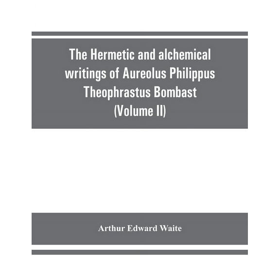 The Hermetic and alchemical writings of Aureolus Philippus Theophrastus Bombast, of Hohenheim, called Paracelsus the Gre, (Paperback)