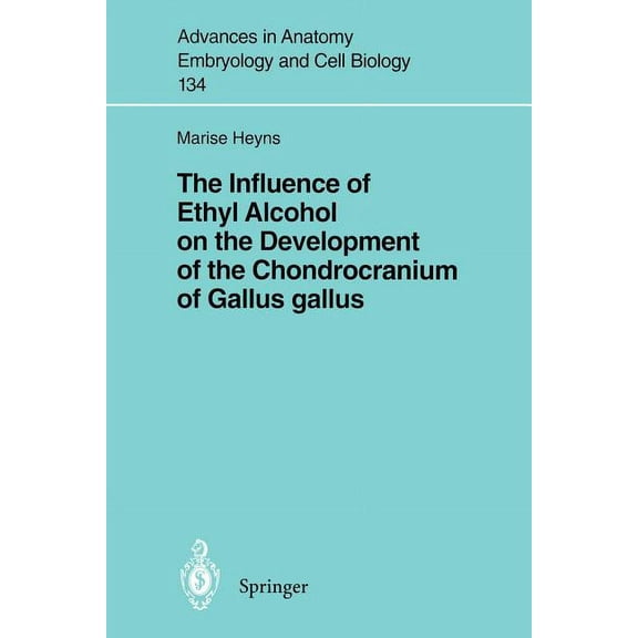 Advances in Anatomy, Embryology and Cell The Influence of Ethyl Alcohol on the Development of the Chondrocranium of Gallus Gallus, Book 134, (Paperback)