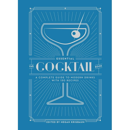 The Essential Cocktail Book : A Complete Guide to Modern Drinks with 150