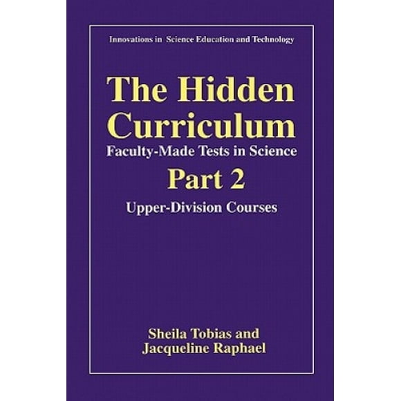 The Hidden Curriculum: Faculty Made Tests in Science: Pt. 1: Lower-division Courses: Pt. 2: Upper-division Courses (Innovations in Science Education and Technology)