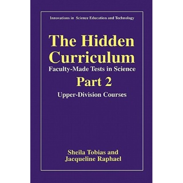 The Hidden Curriculum: Faculty Made Tests in Science: Pt. 1: Lower-division Courses: Pt. 2: Upper-division Courses (Innovations in Science Education and Technology)