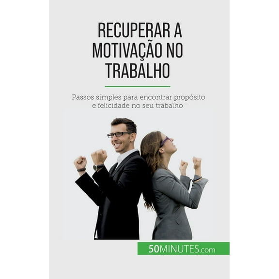 Recuperar a motivaÃ§Ã£o no trabalho: Passos simples para encontrar propÃ³sito e felicidade no seu trabalho, (Paperback)