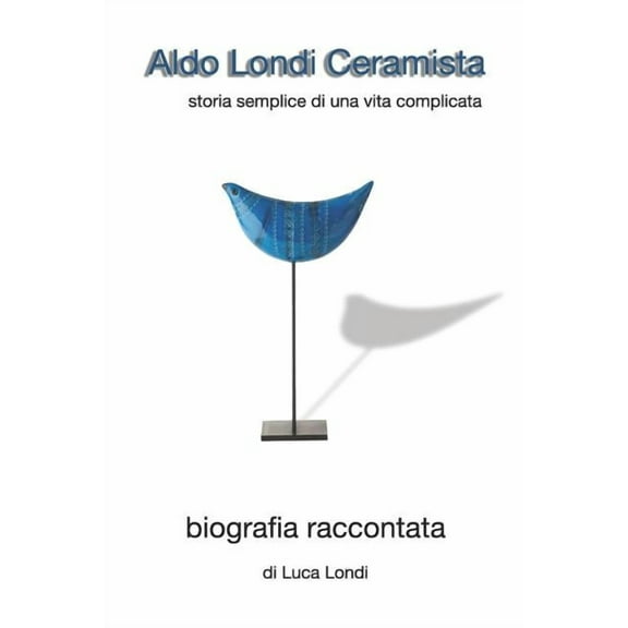 Aldo Londi Ceramista: Storia Semplice Di Una Vita Complicata (Paperback)