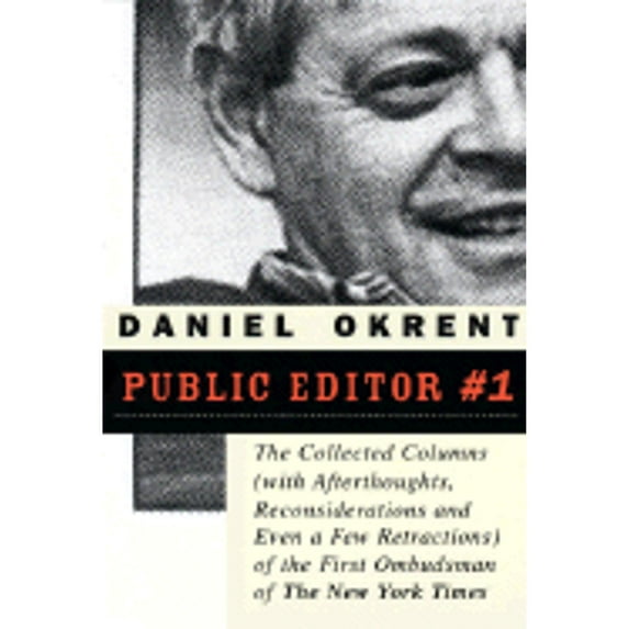 Public Editor #1 : The Collected Columns with Reflections, Reconsiderations, and Even a Few Retractions of the First Ombudsman of the New York Times