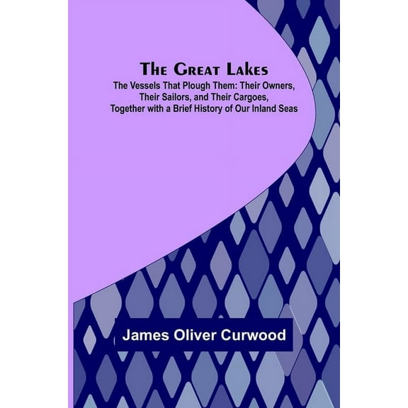 The Great Lakes; The Vessels That Plough Them: Their Owners, Their Sailors, and Their Cargoes, Together with a Brief His, (Paperback)