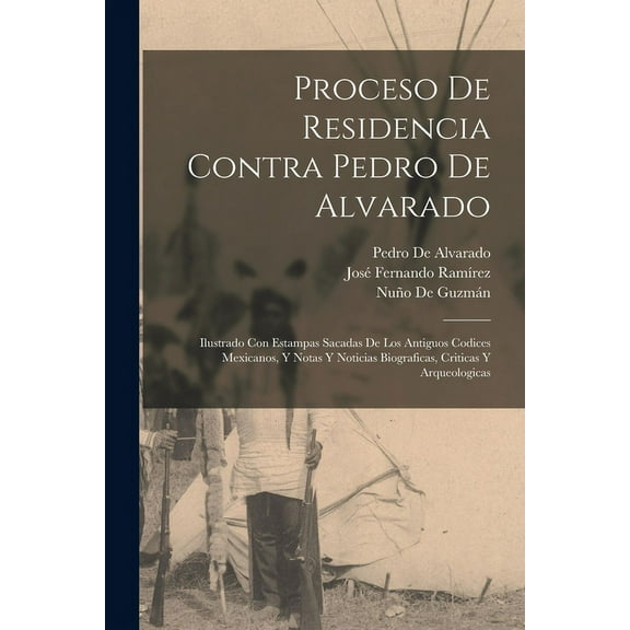 Proceso De Residencia Contra Pedro De Alvarado : Ilustrado Con Estampas Sacadas De Los Antiguos Codices Mexicanos, Y Notas Y Noticias Biograficas, Criticas Y Arqueologicas (Paperback)