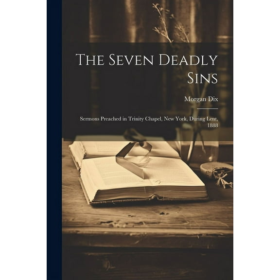 The Seven Deadly Sins : Sermons Preached in Trinity Chapel, New York, During Lent, 1888 (Paperback)