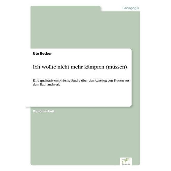 Ich wollte nicht mehr kämpfen (müssen): Eine qualitativ-empirische Studie über den Ausstieg von Frauen aus dem Bauhandwe, (Paperback)