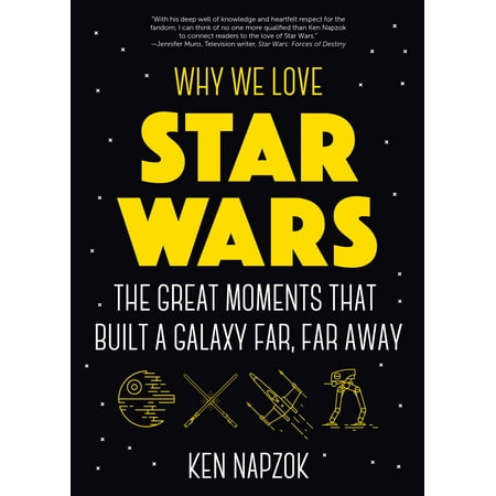 Why We Love Star Wars : The Great Moments That Built a Galaxy Far, Far
