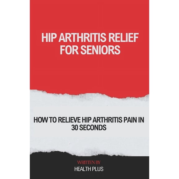 Health and Wellness: Hip Arthritis Relief for Seniors: How to Relieve Hip Arthritis Pain in 30 Seconds (Paperback)