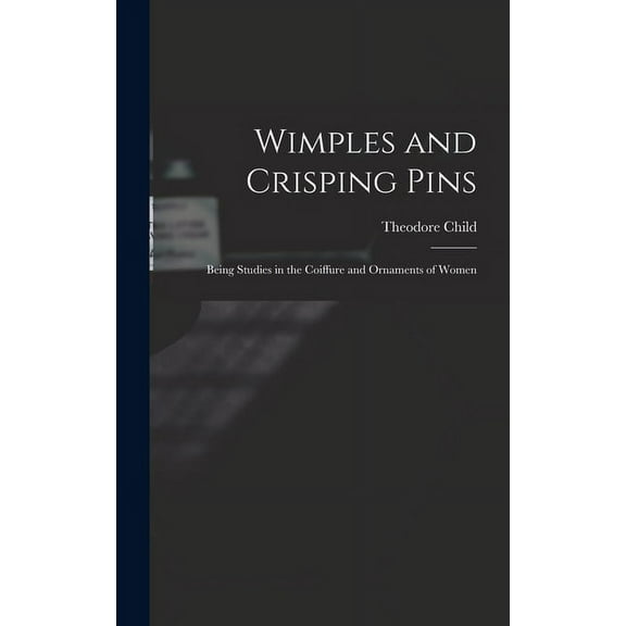 Wimples and Crisping Pins: Being Studies in the Coiffure and Ornaments of Women (Hardcover)