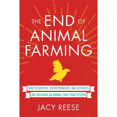 The End of Animal Farming : How Scientists, Entrepreneurs, and Activists Are Building an Animal-Free Food System