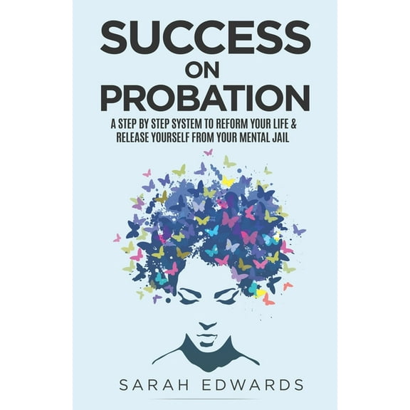 Success On Probation: A Step By Step System To Reform Your Life & Release Yourself From Your Mental (Paperback) by Sarah Edwards