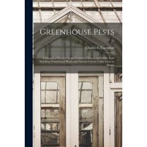 Greenhouse Pests; a Manual of Practice in the Control of Insects and Other Pests Attacking Ornamental Plants and Flowers, (Paperback)