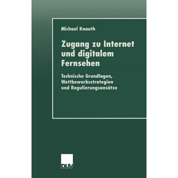 Duv Sozialwissenschaft Zugang Zu Internet Und Digitalem Fernsehen: Technische Grundlagen, Wettbewerbsstrategien Und Regulierungsansätze, (Paperback)