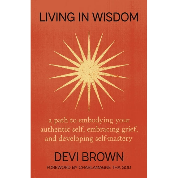 Living in Wisdom: A Path to Embodying Your Authentic Self, Embracing Grief, and Developing Self-Mastery, (Paperback)
