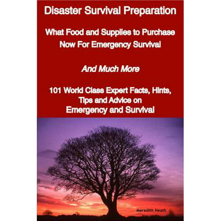 Disaster Survival Preparation - What Food and Supplies to Purchase Now For Emergency Survival - And Much More - 101 World Class Expert Facts, Hints, Tips and Advice on Survival and Emergency - (Best Food For Disaster Survival)