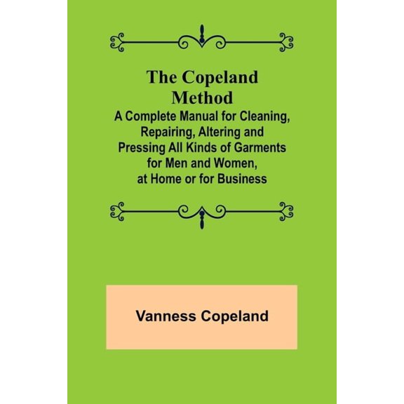The Copeland Method; A Complete Manual for Cleaning, Repairing, Altering and Pressing All Kinds of Garments for Men and , (Paperback)