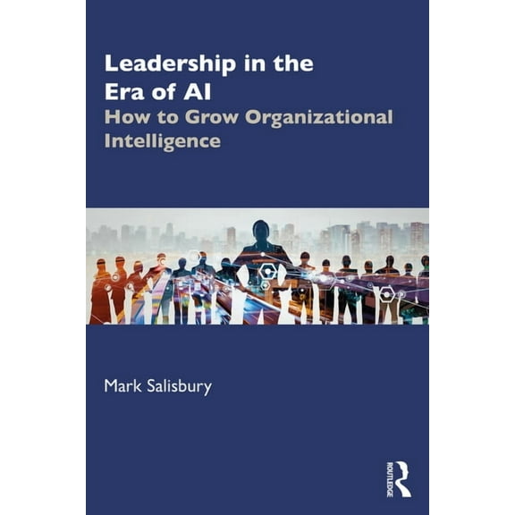 Leadership in the Era of AI: How to Grow Organizational Intelligence, (Paperback)