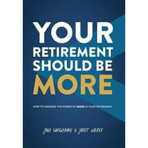 Your Retirement Should Be More: How To Harness The Power Of More In Your Retirement, (Hardcover)