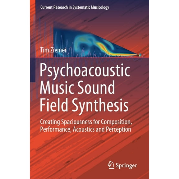Current Research in Systematic Musicolog Psychoacoustic Music Sound Field Synthesis: Creating Spaciousness for Composition, Performance, Acoustics and Perception, Book 7, (Paperback)
