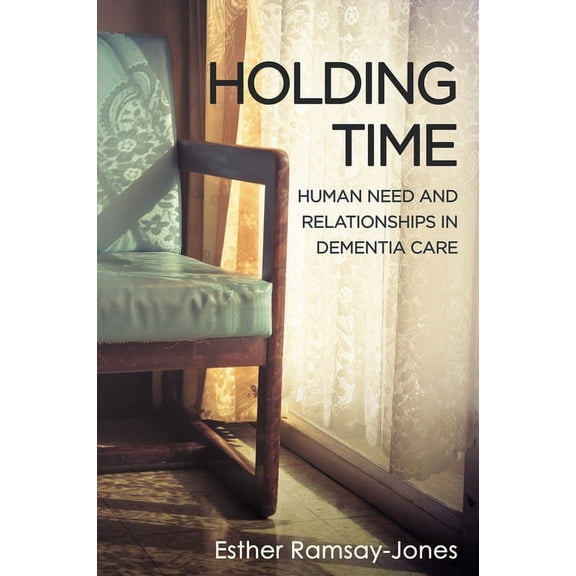 Holding Time : Human Need and Relationships in Dementia Care (Paperback)