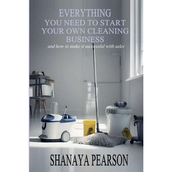 Everything You Need to Start Your Own Cleaning Business (Paperback)