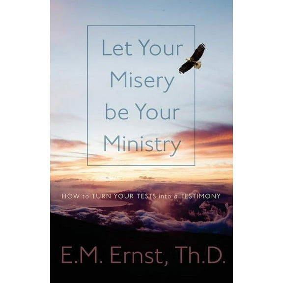 Let Your Misery be Your Ministry: How to Turn Your Tests Into a Testimony (Paperback)